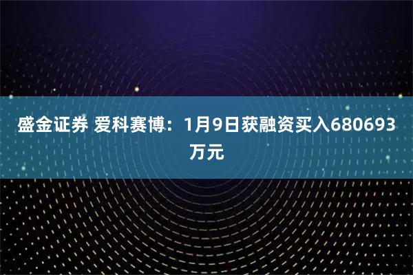 盛金证券 爱科赛博：1月9日获融资买入680693万元