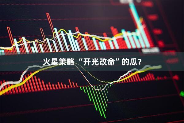 火星策略 “开光改命”的瓜？