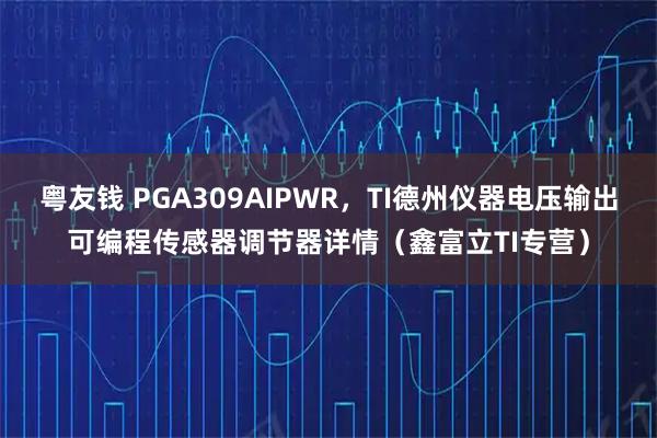 粤友钱 PGA309AIPWR，TI德州仪器电压输出可编程传感器调节器详情（鑫富立TI专营）