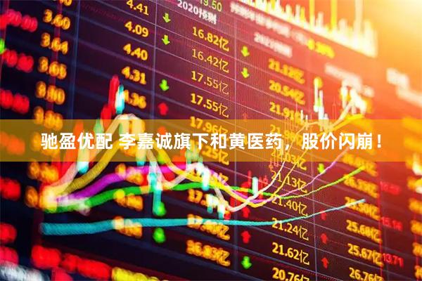驰盈优配 李嘉诚旗下和黄医药，股价闪崩！