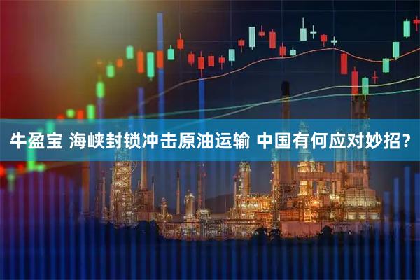 牛盈宝 海峡封锁冲击原油运输 中国有何应对妙招？