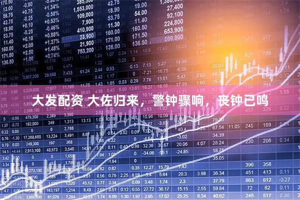 大发配资 大佐归来，警钟骤响，丧钟已鸣